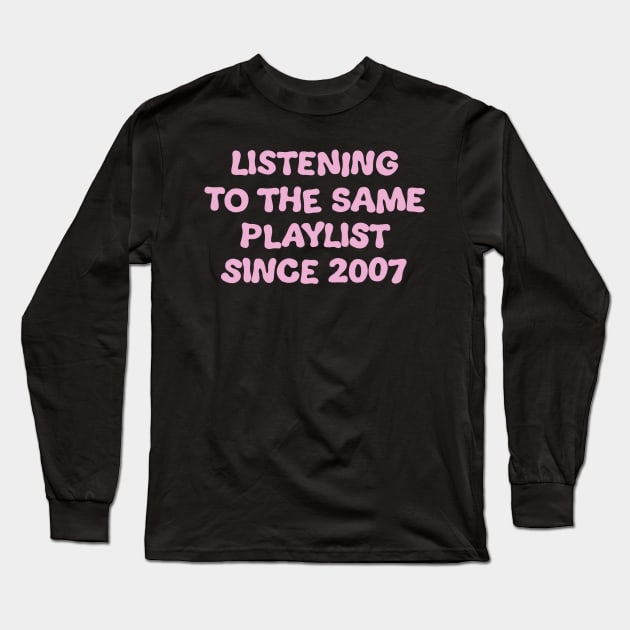 Listening To The Same Playlist Since 2007 Long Sleeve T-Shirt by cecececececelia